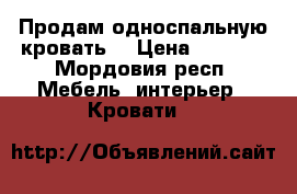 Продам односпальную кровать. › Цена ­ 8 500 - Мордовия респ. Мебель, интерьер » Кровати   